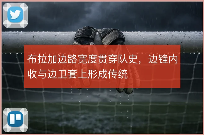 布拉加边路宽度贯穿队史，边锋内收与边卫套上形成传统