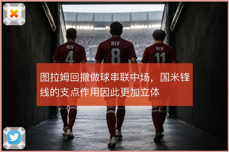图拉姆回撤做球串联中场,国米锋线的支点作用因此更加立体