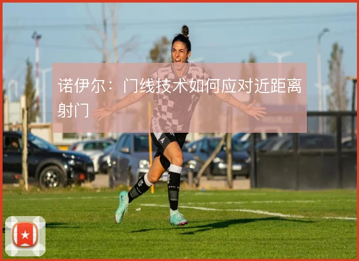 诺伊尔：门线技术如何应对近距离射门