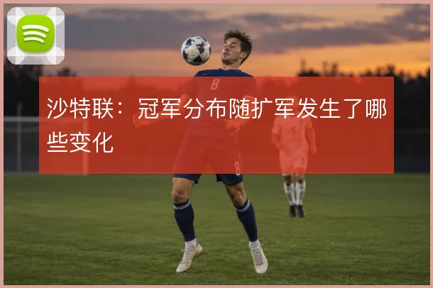 沙特联：冠军分布随扩军发生了哪些变化