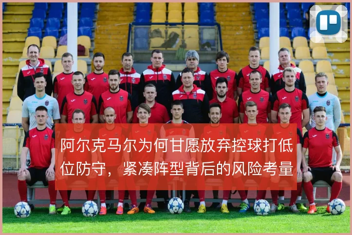 阿尔克马尔为何甘愿放弃控球打低位防守，紧凑阵型背后的风险考量