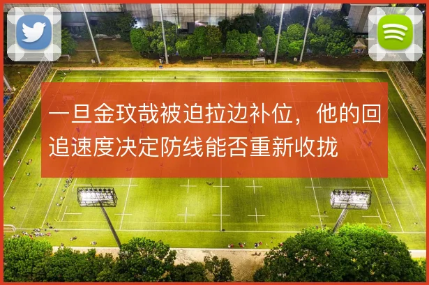 一旦金玟哉被迫拉边补位，他的回追速度决定防线能否重新收拢