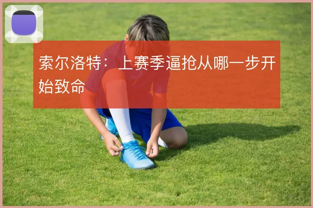 索尔洛特：上赛季逼抢从哪一步开始致命