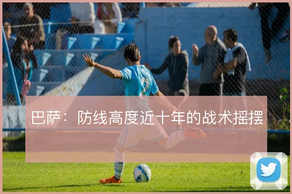巴萨:防线高度近十年的战术摇摆