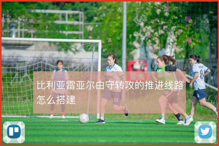 比利亚雷亚尔由守转攻的推进线路怎么搭建