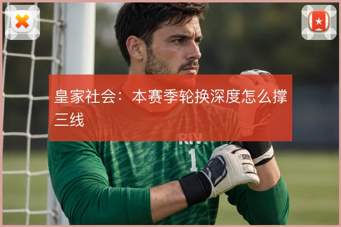 皇家社会：本赛季轮换深度怎么撑三线