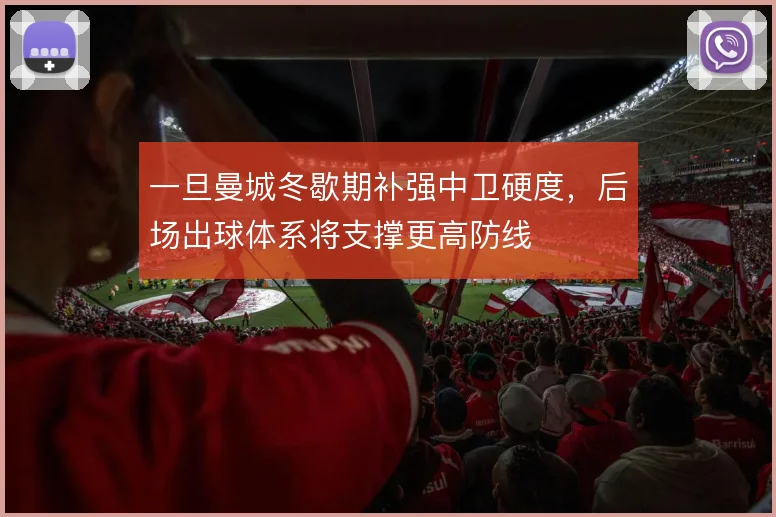 一旦曼城冬歇期补强中卫硬度,后场出球体系将支撑更高防线