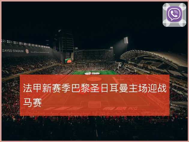 法甲新赛季巴黎圣日耳曼主场迎战马赛
