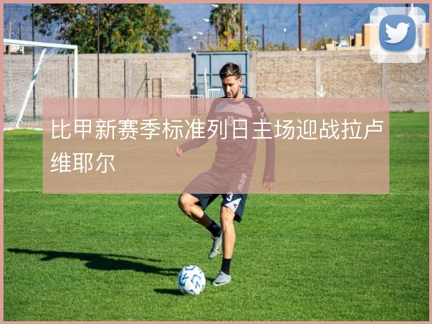 比甲新赛季标准列日主场迎战拉卢维耶尔