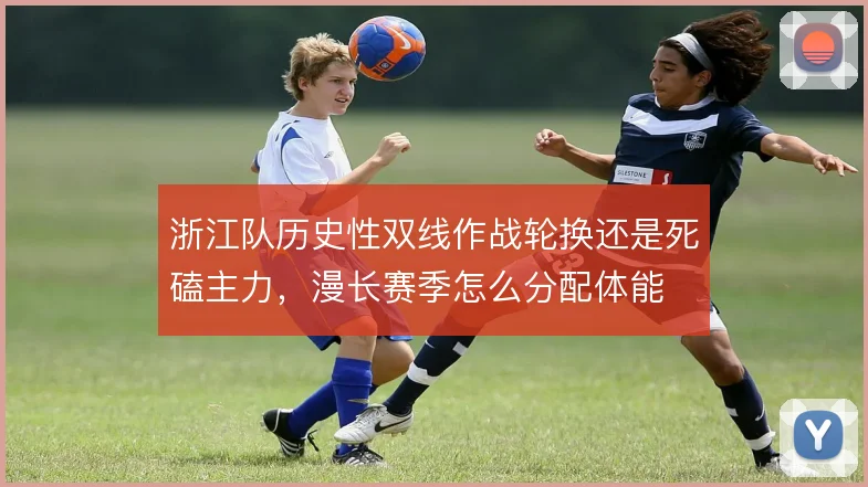浙江队历史性双线作战轮换还是死磕主力，漫长赛季怎么分配体能