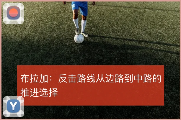 布拉加：反击路线从边路到中路的推进选择