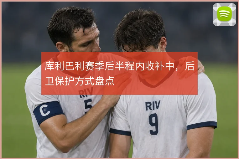 库利巴利赛季后半程内收补中，后卫保护方式盘点