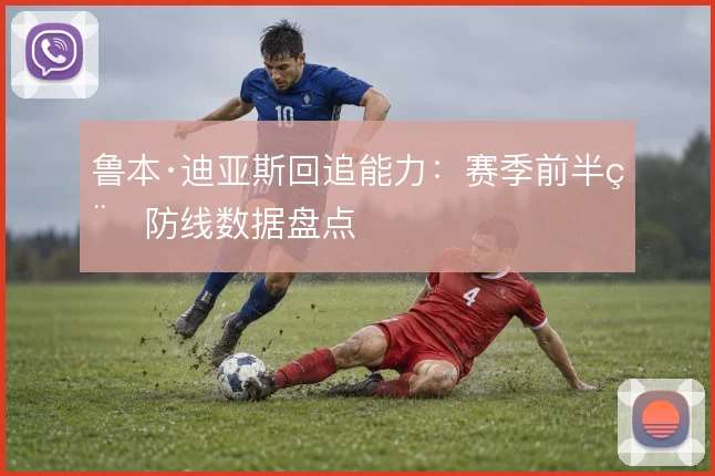 鲁本·迪亚斯回追能力：赛季前半程防线数据盘点