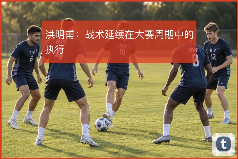 洪明甫：战术延续在大赛周期中的执行