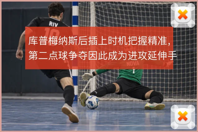 库普梅纳斯后插上时机把握精准,第二点球争夺因此成为进攻延伸手段