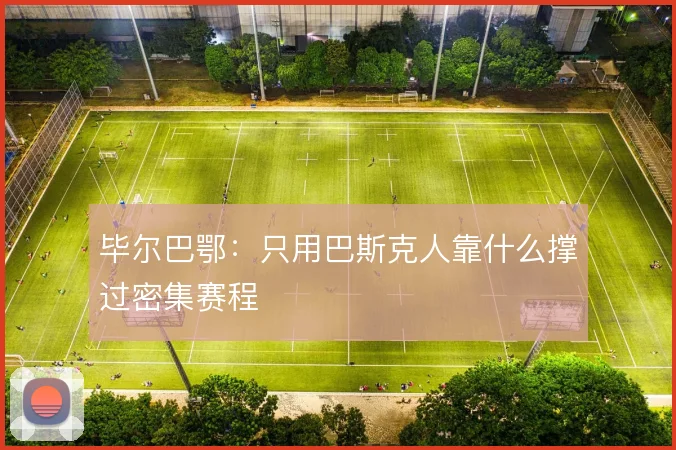 毕尔巴鄂:只用巴斯克人靠什么撑过密集赛程