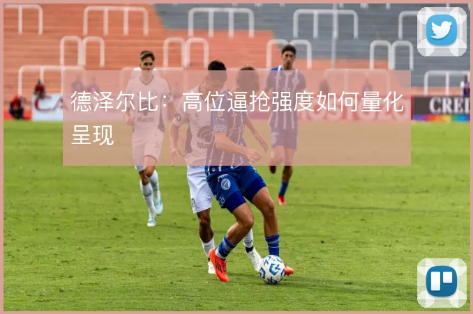德泽尔比：高位逼抢强度如何量化呈现