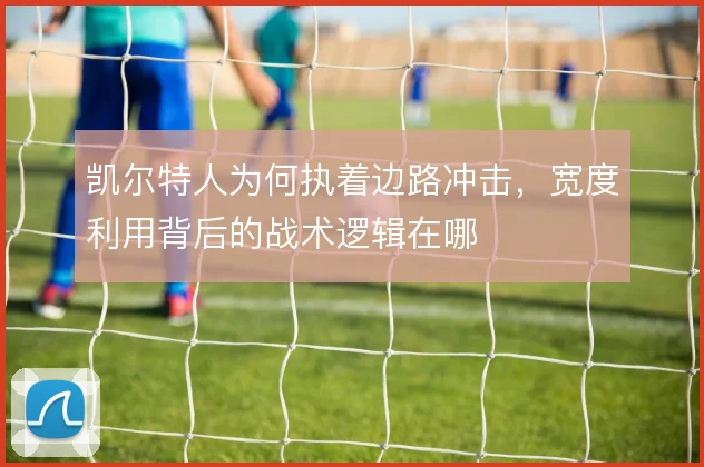 凯尔特人为何执着边路冲击，宽度利用背后的战术逻辑在哪