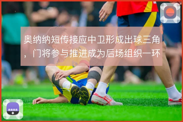 奥纳纳短传接应中卫形成出球三角，门将参与推进成为后场组织一环