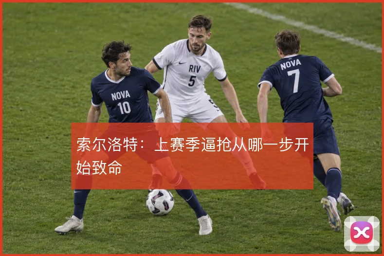 索尔洛特：上赛季逼抢从哪一步开始致命