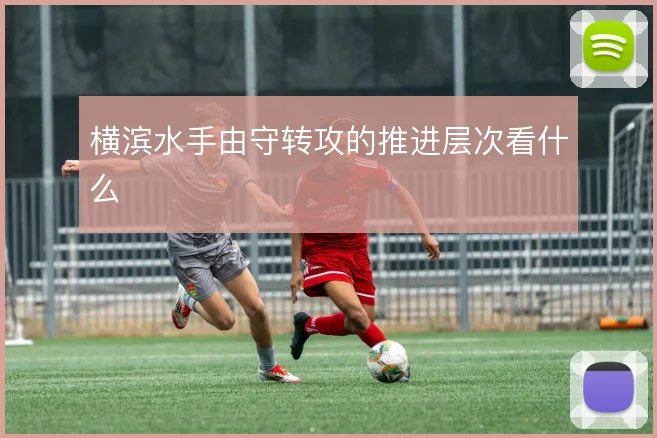横滨水手由守转攻的推进层次看什么
