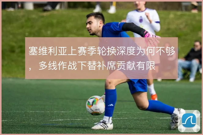 塞维利亚上赛季轮换深度为何不够，多线作战下替补席贡献有限