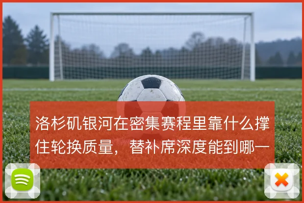 洛杉矶银河在密集赛程里靠什么撑住轮换质量，替补席深度能到哪一步