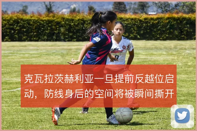 克瓦拉茨赫利亚一旦提前反越位启动，防线身后的空间将被瞬间撕开