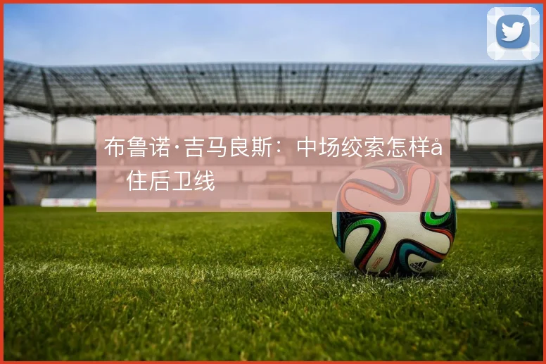 布鲁诺·吉马良斯:中场绞索怎样兜住后卫线