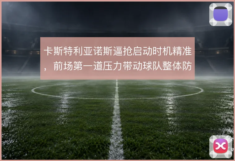 卡斯特利亚诺斯逼抢启动时机精准，前场第一道压力带动球队整体防守前移