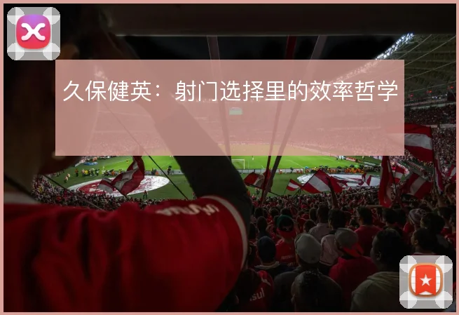 久保健英：射门选择里的效率哲学