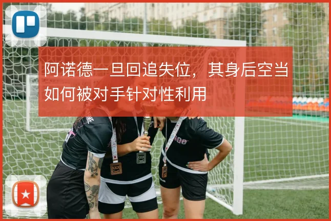 阿诺德一旦回追失位，其身后空当如何被对手针对性利用