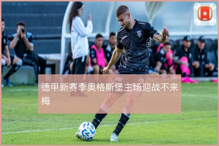 德甲新赛季奥格斯堡主场迎战不来梅