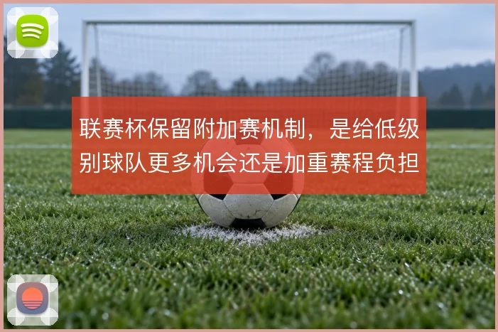 联赛杯保留附加赛机制，是给低级别球队更多机会还是加重赛程负担