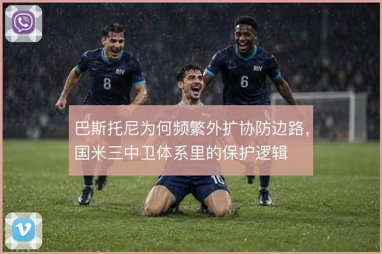 巴斯托尼为何频繁外扩协防边路，国米三中卫体系里的保护逻辑