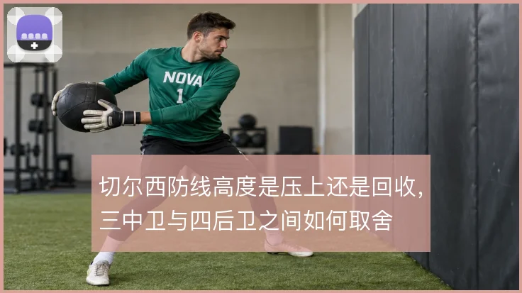 切尔西防线高度是压上还是回收，三中卫与四后卫之间如何取舍