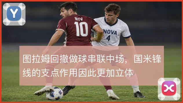 图拉姆回撤做球串联中场，国米锋线的支点作用因此更加立体