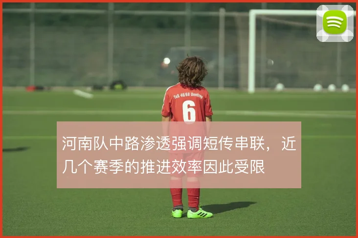 河南队中路渗透强调短传串联,近几个赛季的推进效率因此受限