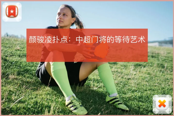 颜骏凌扑点:中超门将的等待艺术