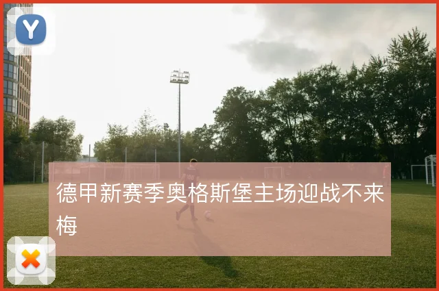 德甲新赛季奥格斯堡主场迎战不来梅