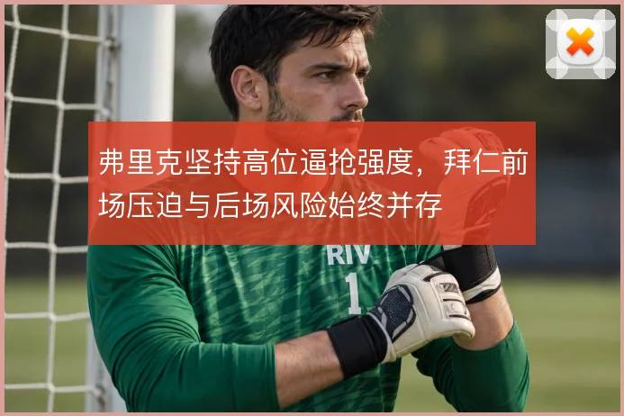 弗里克坚持高位逼抢强度,拜仁前场压迫与后场风险始终并存