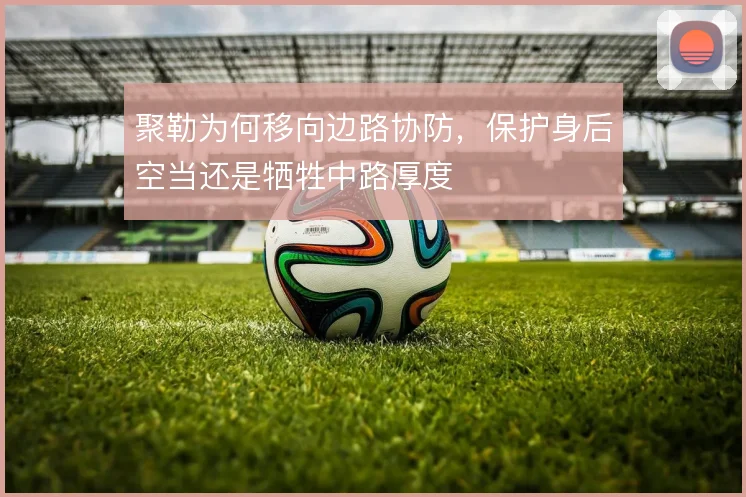 聚勒为何移向边路协防，保护身后空当还是牺牲中路厚度