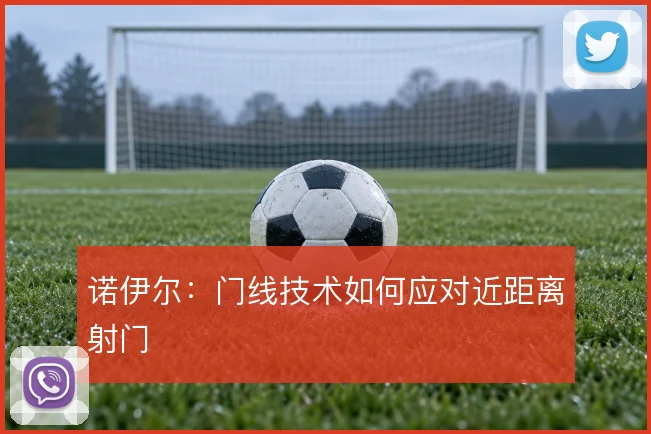 诺伊尔:门线技术如何应对近距离射门