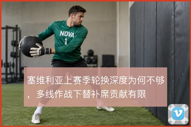 塞维利亚上赛季轮换深度为何不够，多线作战下替补席贡献有限