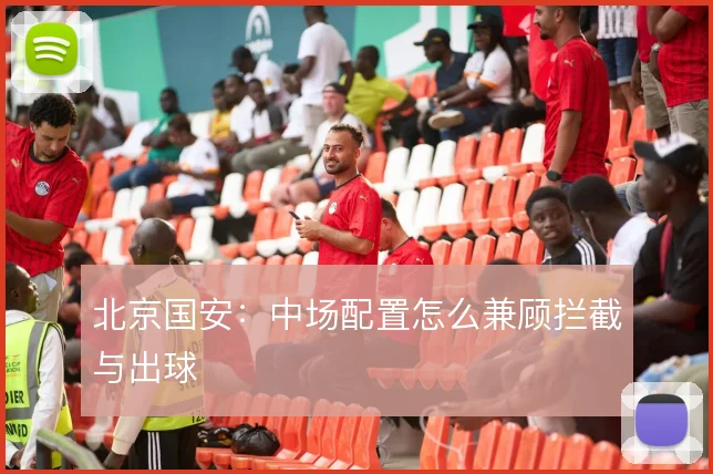 北京国安：中场配置怎么兼顾拦截与出球