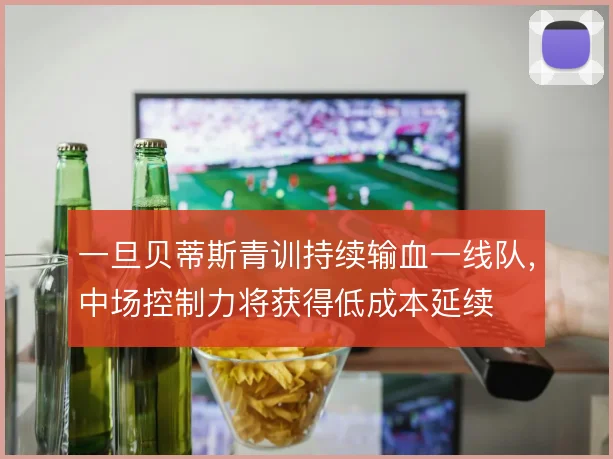 一旦贝蒂斯青训持续输血一线队，中场控制力将获得低成本延续