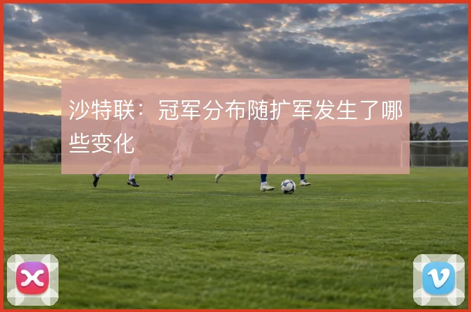 沙特联：冠军分布随扩军发生了哪些变化