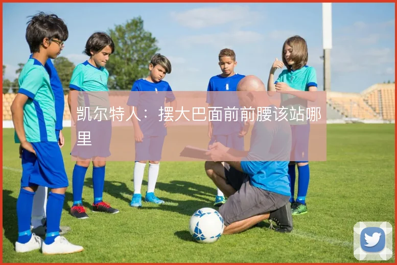 凯尔特人：摆大巴面前前腰该站哪里