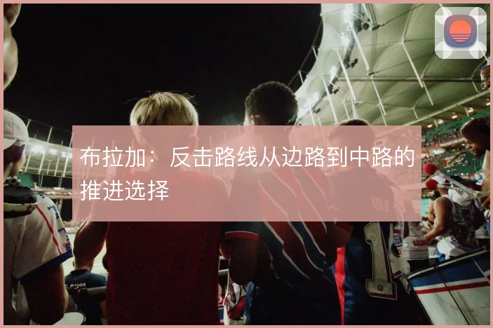 布拉加：反击路线从边路到中路的推进选择