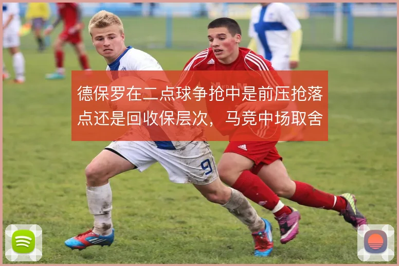 德保罗在二点球争抢中是前压抢落点还是回收保层次，马竞中场取舍关键